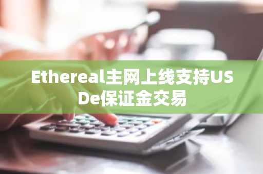 Ethereal主网上线支持USDe保证金交易