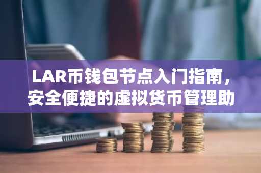LAR币钱包节点入门指南,安全便捷的虚拟货币管理助手