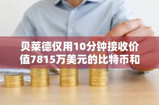 贝莱德仅用10分钟接收价值7815万美元的比特币和以太坊
