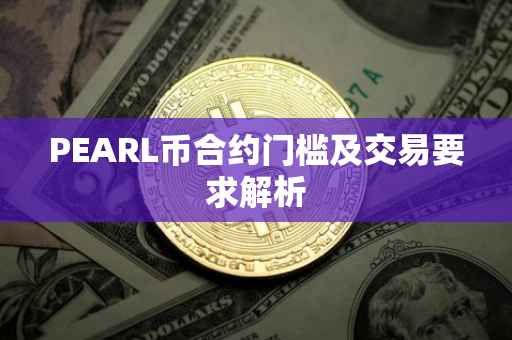 PEARL币合约门槛及交易要求解析