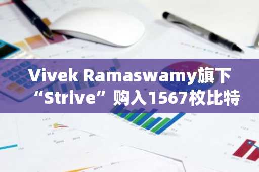 Vivek Ramaswamy旗下“Strive”购入1567枚比特币，价值1.62亿美元