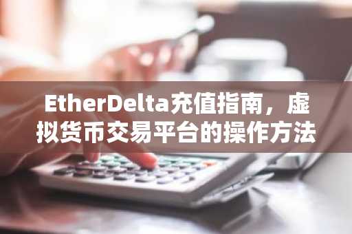 EtherDelta充值指南，虚拟货币交易平台的操作方法