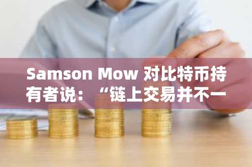 Samson Mow 对比特币持有者说：“链上交易并不一定意味着出售”