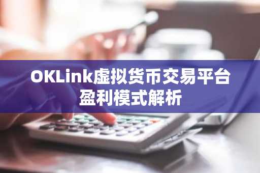 OKLink虚拟货币交易平台盈利模式解析