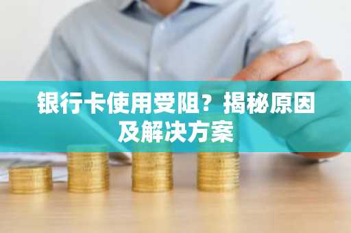 银行卡使用受阻？揭秘原因及解决方案