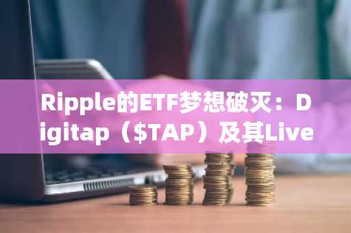 Ripple的ETF梦想破灭：Digitap（$TAP）及其Live Visa卡才是新标准