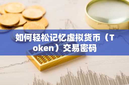 如何轻松记忆虚拟货币(Token)交易密码