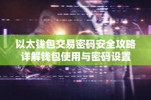 以太钱包交易密码安全攻略详解钱包使用与密码设置