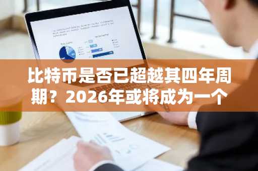 比特币是否已超越其四年周期?2026年或将成为一个转折点