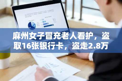 麻州女子冒充老人看护，盗取16张银行卡，盗走2.8万美元