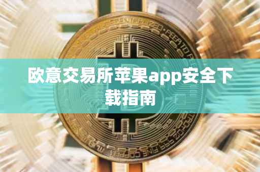 欧意交易所苹果app安全下载指南