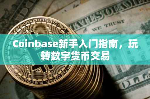 Coinbase新手入门指南，玩转数字货币交易