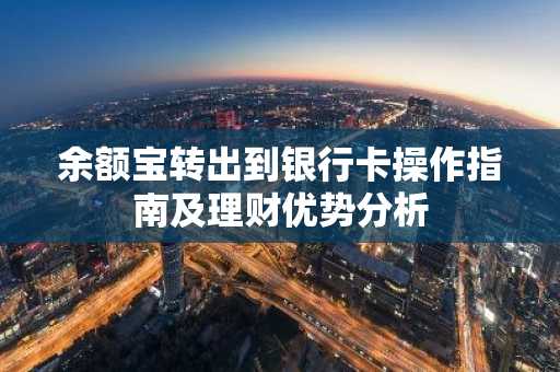 余额宝转出到银行卡操作指南及理财优势分析