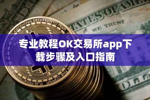 专业教程OK交易所app下载步骤及入口指南