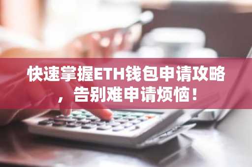 快速掌握ETH钱包申请攻略，告别难申请烦恼！