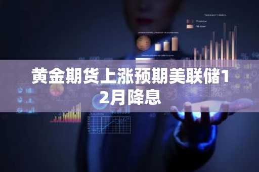 黄金期货上涨预期美联储12月降息