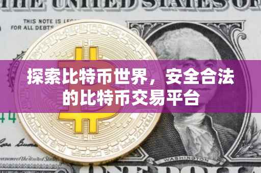 探索比特币世界,安全合法的比特币交易平台