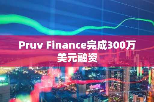 Pruv Finance完成300万美元融资