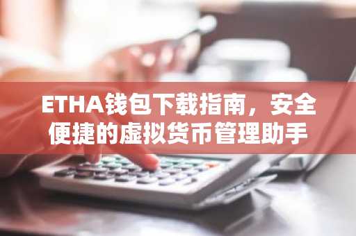ETHA钱包下载指南，安全便捷的虚拟货币管理助手