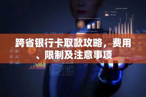 跨省银行卡取款攻略，费用、限制及注意事项