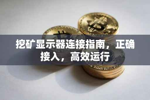 挖矿显示器连接指南,正确接入,高效运行