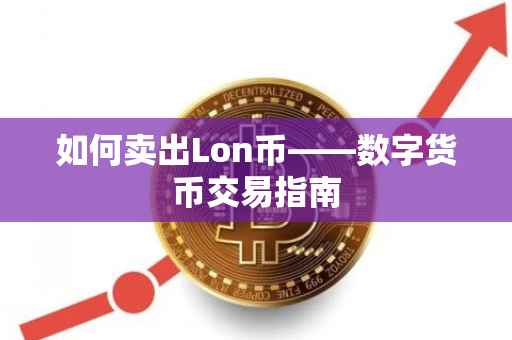 如何卖出Lon币——数字货币交易指南
