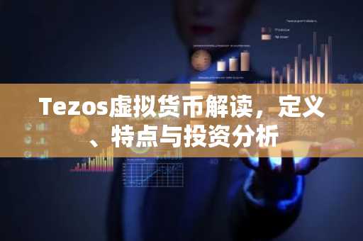 Tezos虚拟货币解读，定义、特点与投资分析