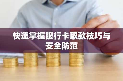 快速掌握银行卡取款技巧与安全防范