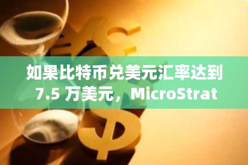 如果比特币兑美元汇率达到 7.5 万美元，MicroStrategy 会被从股票指数中剔除吗？