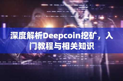 深度解析Deepcoin挖矿，入门教程与相关知识