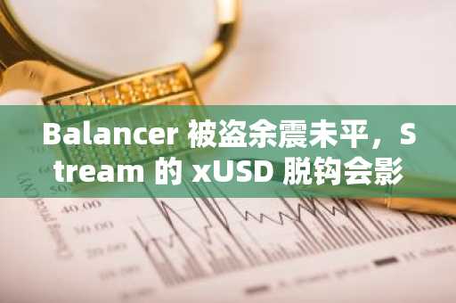 Balancer 被盗余震未平，Stream 的 xUSD 脱钩会影响你的哪些资产？