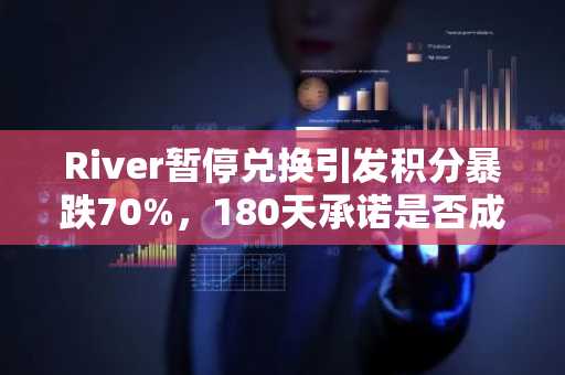 River暂停兑换引发积分暴跌70%，180天承诺是否成为空头支票？