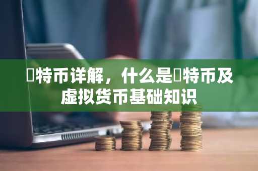 犇特币详解，什么是犇特币及虚拟货币基础知识