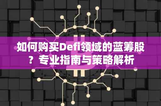 如何购买Defi领域的蓝筹股？专业指南与策略解析