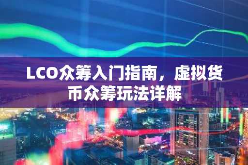LCO众筹入门指南，虚拟货币众筹玩法详解