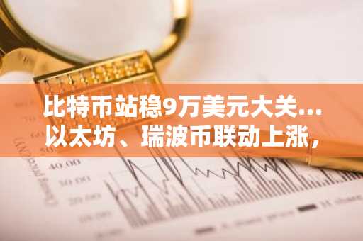 比特币站稳9万美元大关…以太坊、瑞波币联动上涨，市场反弹正式启动