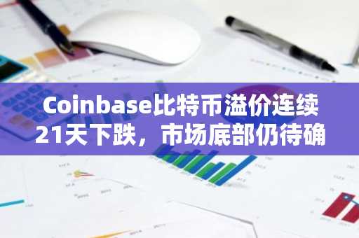 Coinbase比特币溢价连续21天下跌,市场底部仍待确认