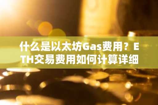 什么是以太坊Gas费用?ETH交易费用如何计算详细解释