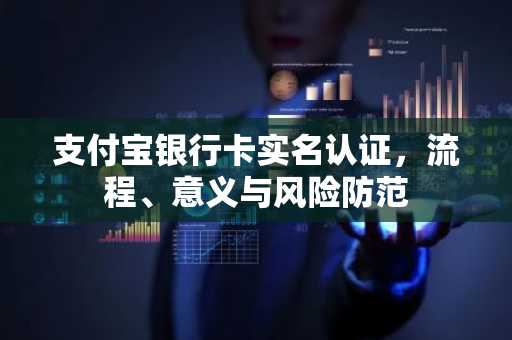 支付宝银行卡实名认证，流程、意义与风险防范
