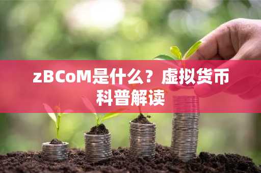 zBCoM是什么？虚拟货币科普解读