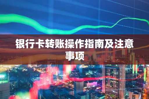 银行卡转账操作指南及注意事项