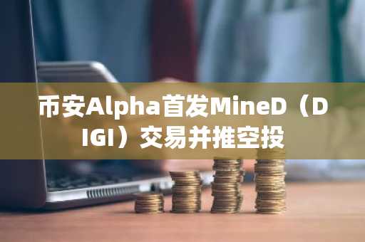 币安Alpha首发MineD(DIGI)交易并推空投