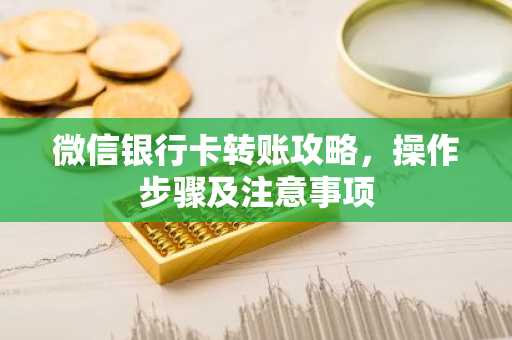 微信银行卡转账攻略，操作步骤及注意事项
