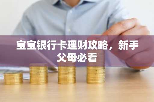 宝宝银行卡理财攻略，新手父母必看