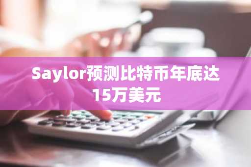 Saylor预测比特币年底达15万美元