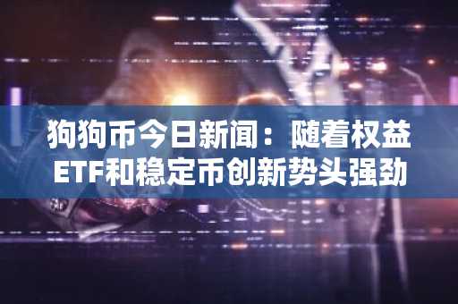 狗狗币今日新闻:随着权益ETF和稳定币创新势头强劲,机构信任重塑加密货币