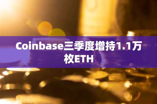 Coinbase三季度增持1.1万枚ETH