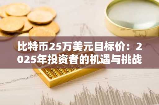 比特币25万美元目标价：2025年投资者的机遇与挑战