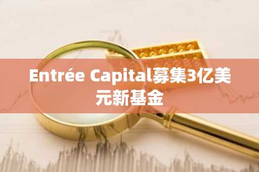 Entrée Capital募集3亿美元新基金