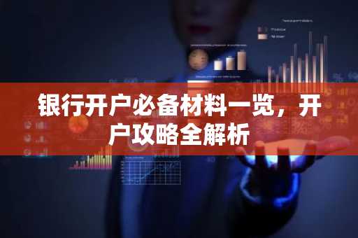 银行开户必备材料一览，开户攻略全解析
